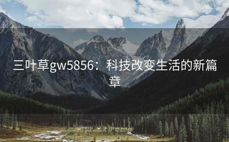 三叶草gw5856：科技改变生活的新篇章