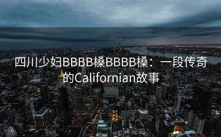 四川少妇BBBB槡BBBB槡：一段传奇的Californian故事