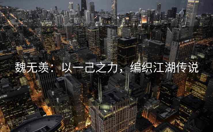 魏无羡：以一己之力，编织江湖传说