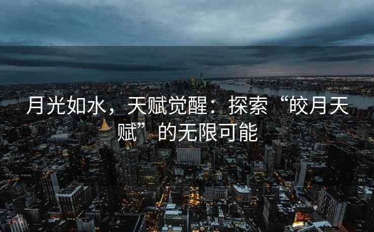 月光如水，天赋觉醒：探索“皎月天赋”的无限可能