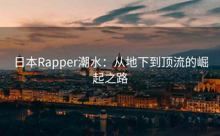 日本Rapper潮水：从地下到顶流的崛起之路
