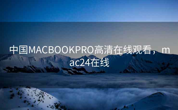 中国MACBOOKPRO高清在线观看，mac24在线