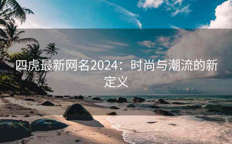 四虎最新网名2024：时尚与潮流的新定义