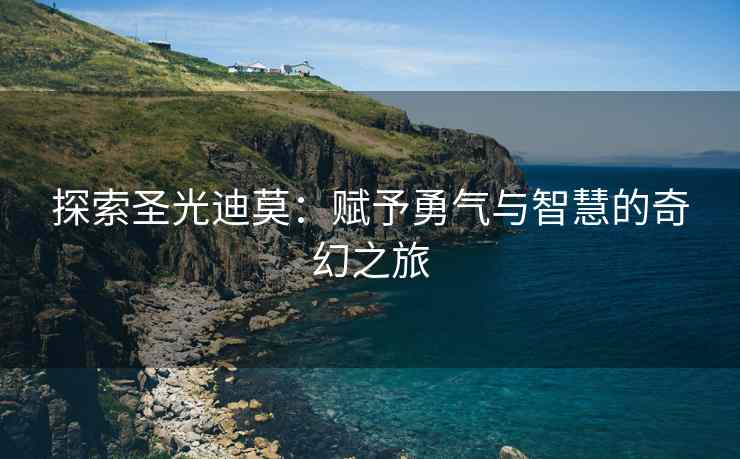 探索圣光迪莫:赋予勇气与智慧的奇幻之旅