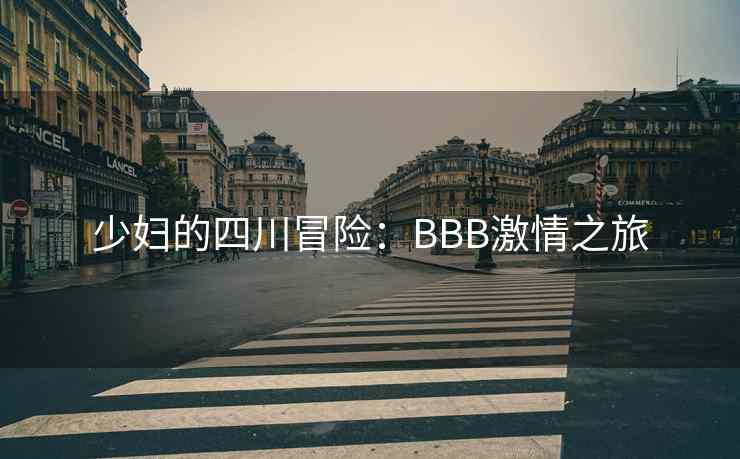 少妇的四川冒险:BBB激情之旅