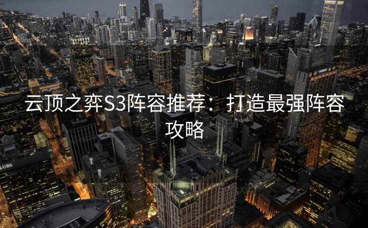 云顶之弈S3阵容推荐：打造最强阵容攻略